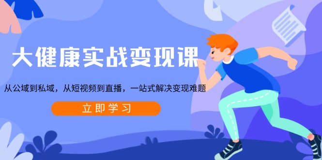 大健康实战变现课：从公域到私域，从短视频到直播，一站式解决变现难题-大熊网创