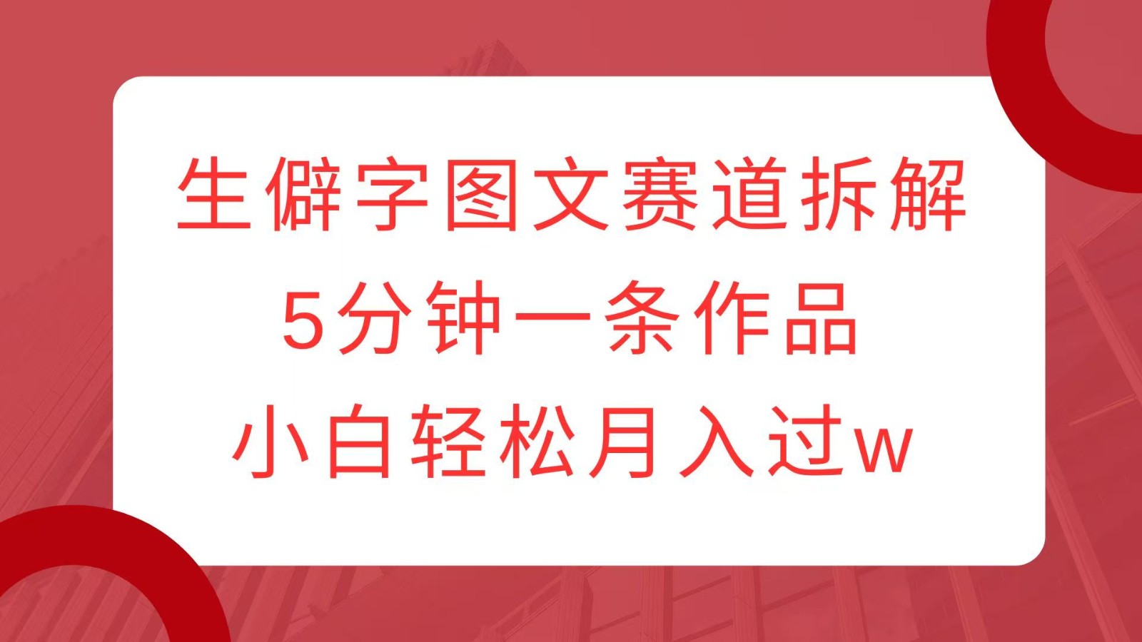 生僻字图文赛道拆解，5分钟一条作品，小白轻松月入过w-大熊网创