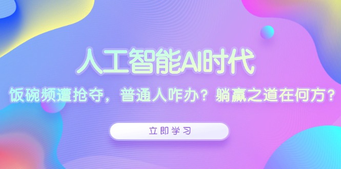 人工智能AI时代，饭碗频遭抢夺，普通人咋办？躺赢之道在何方？-大熊网创