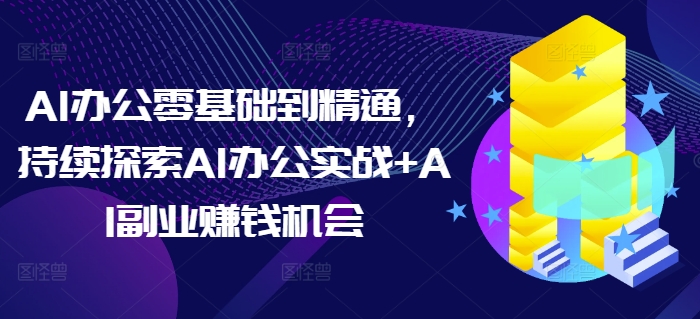 AI办公零基础到精通，持续探索AI办公实战+AI副业赚钱机会-大熊网创