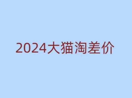 2024版大猫淘差价课程，新手也能学的无货源电商课程-大熊网创