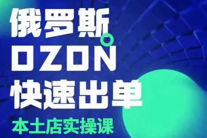 俄罗斯OZON本土店实操课，​OZON本土店运营选品变现-大熊网创