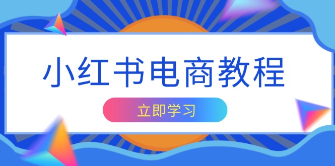 小红书电商教程，掌握帐号定位与内容创作技巧，打造爆款，实现商业变现-大熊网创