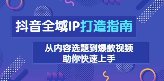 抖音全域IP打造指南，从内容选题到爆款视频，助你快速上手-大熊网创