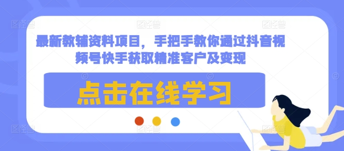 最新教辅资料项目，手把手教你通过抖音视频号快手获取精准客户及变现-大熊网创