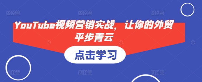 YouTube视频营销实战，让你的外贸平步青云-大熊网创