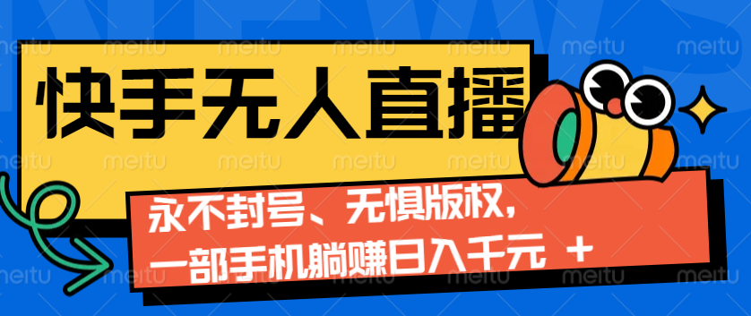 2024快手无人直播9.0神技来袭：永不封号、无惧版权，一部手机躺赚日入千元+-大熊网创