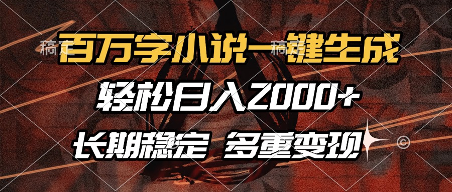 百万字小说一键生成，轻松日入2000+，长期稳定可做，多种变现方式-大熊网创