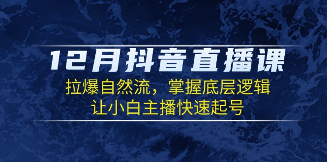 12月抖音直播课：拉爆自然流，掌握底层逻辑，让小白主播快速起号-大熊网创