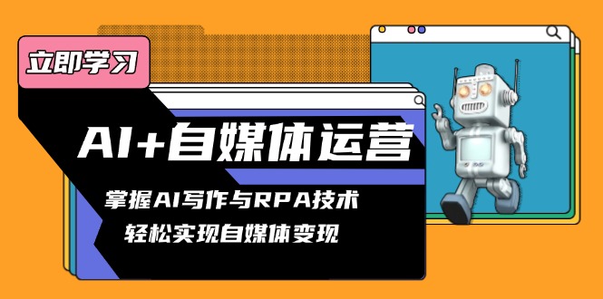 AI+自媒体运营变现课，掌握AI写作与RPA技术，轻松实现自媒体变现-大熊网创