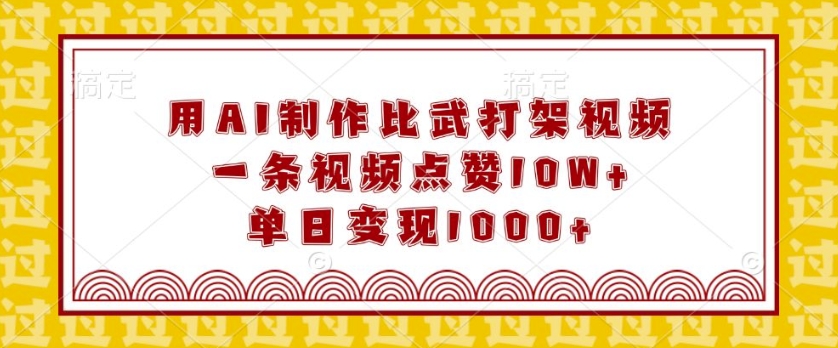 用AI制作比武打架视频，一条视频点赞10W+，单日变现1k【揭秘】-大熊网创