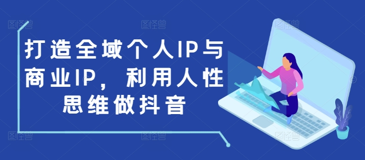 打造全域个人IP与商业IP，利用人性思维做抖音-大熊网创