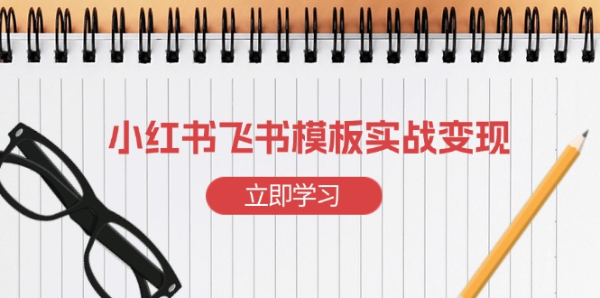 小红书飞书 模板实战变现：小红书快速起号，搭建一个赚钱的飞书模板-大熊网创