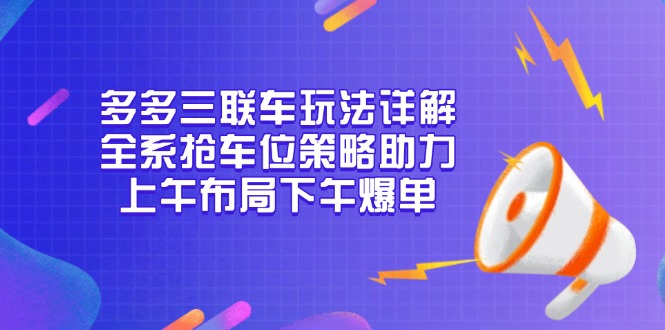 多多三联车玩法详解，全系抢车位策略助力，上午布局下午爆单-大熊网创