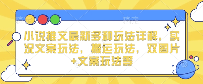 小说推文最新多种玩法详解，实况文案玩法，搬运玩法，双图片+文案玩法等-大熊网创