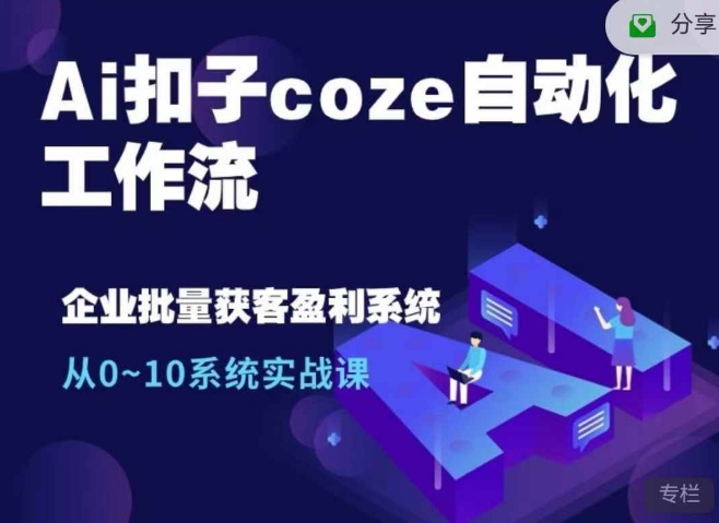Ai扣子coze自动化工作流，从0~10系统实战课，10个人的工作量1个人完成-网创星球
