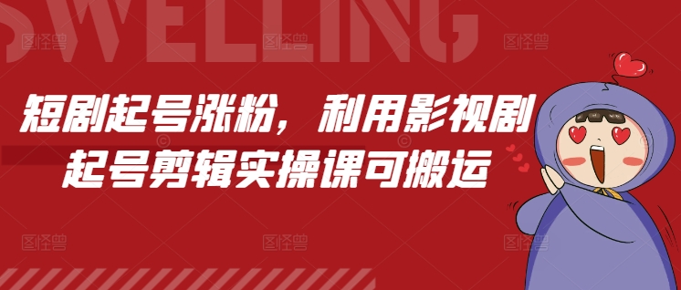 短剧起号涨粉，利用影视剧起号剪辑实操课可搬运-大熊网创