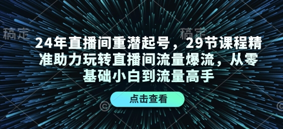 24年直播间重潜起号，29节课程精准助力玩转直播间流量爆流，从零基础小白到流量高手-大熊网创
