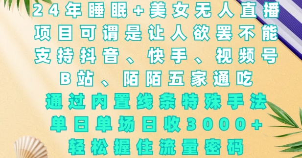 2024年睡眠+美女无人直播，通过内置线条特殊手法，单场日收3k+，轻松握住流量密码【揭秘】-大熊网创