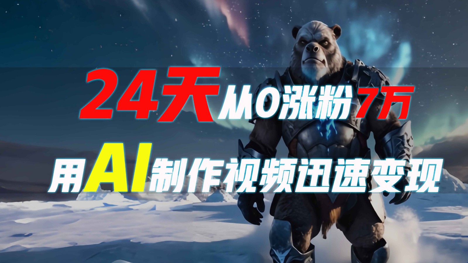 24天从0涨粉7万，如何用AI制作爆款视频迅速变现？-大熊网创
