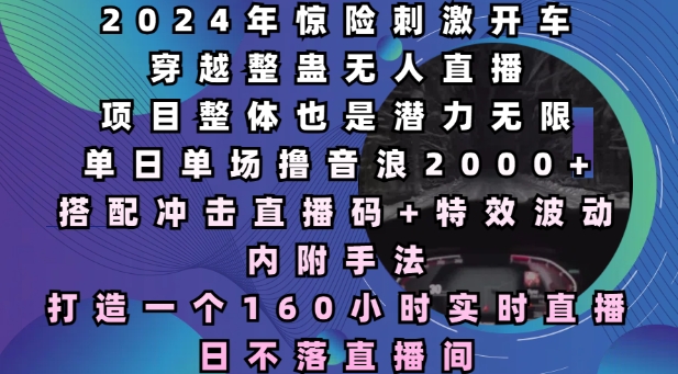 2024年惊险刺激开车穿越整蛊无人直播，单日单场撸音浪2000+，打造一个160小时实时直播日不落直播间【揭秘】-大熊网创