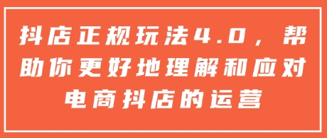 抖店正规玩法4.0，帮助你更好地理解和应对电商抖店的运营-大熊网创