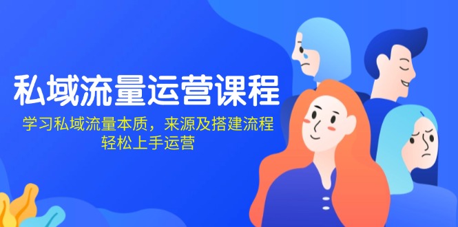 私域流量运营课程：学习私域流量本质，来源及搭建流程，轻松上手运营-大熊网创
