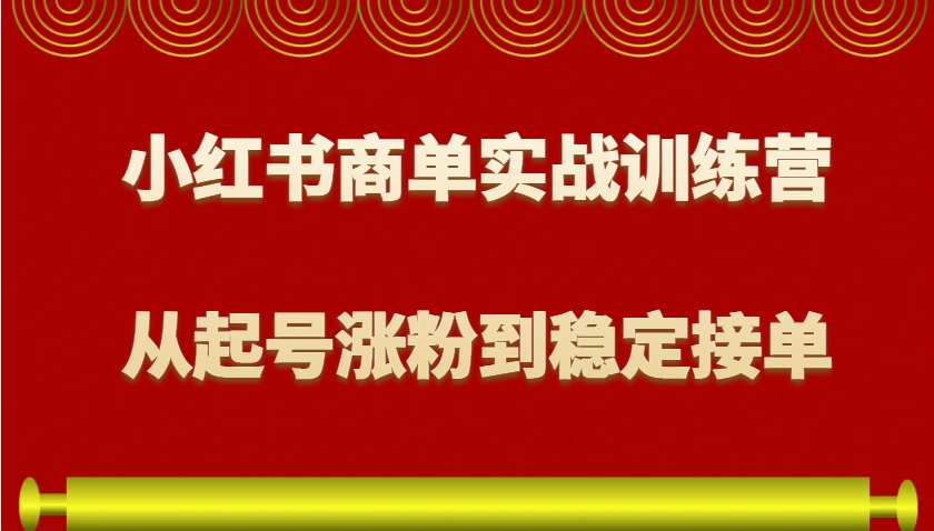 小红书商单实战训练营，从0到1教你如何变现，从起号涨粉到稳定接单，适合新手-大熊网创