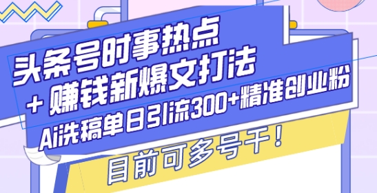 头条号时事热点+赚钱新爆文打法，Ai洗稿单日引流300+精准创业粉，目前可多号干【揭秘】-大熊网创