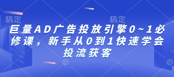 巨量AD广告投放引擎0~1必修课，新手从0到1快速学会投流获客-大熊网创