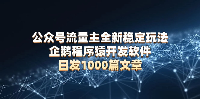 公众号流量主全新稳定玩法 企鹅程序猿开发软件 日发1000篇文章 无需AI改写-大熊网创