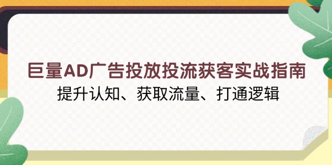 巨量AD广告投放投流获客实战指南，提升认知、获取流量、打通逻辑-大熊网创