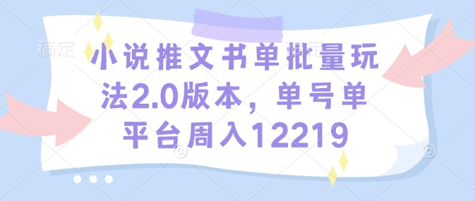 小说推文书单批量玩法2.0版本，单号单平台周入12219-大熊网创