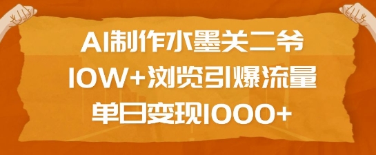 AI制作水墨关二爷，10W+浏览引爆流量，单日变现1k-大熊网创