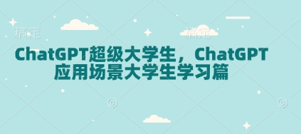 ChatGPT超级大学生，ChatGPT 应用场景大学生学习篇-网创星球