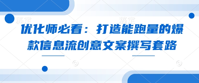 优化师必看：打造能跑量的爆款信息流创意文案撰写套路-大熊网创