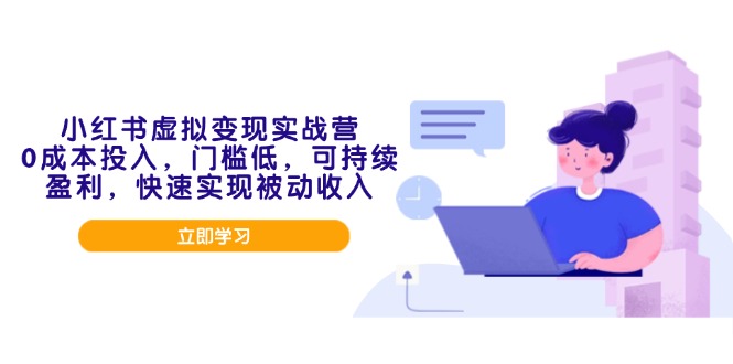 小红书虚拟变现实战营，0成本投入，门槛低，可持续盈利，快速实现被动收入-网创星球