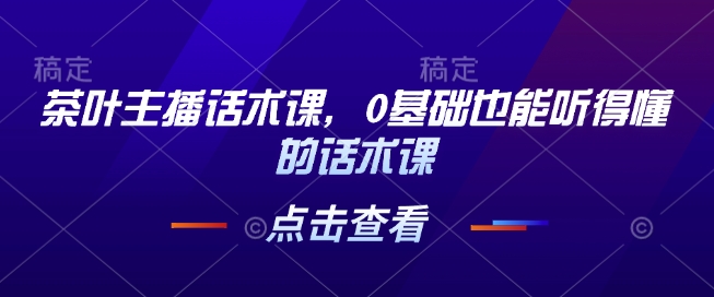 茶叶主播话术课，0基础也能听得懂的话术课-大熊网创