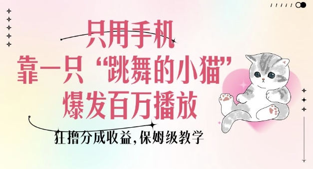只用手机靠一只“跳舞的小猫”爆发百万播放，狂撸分成收益，保姆级教学-大熊网创