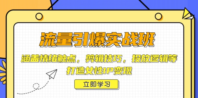 流量引爆实战班，涵盖情绪触点，剪辑技巧，投放逻辑等，打造女性IP变现-网创星球