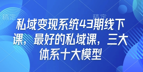 私域变现系统43期线下课，最好的私域课，三大体系十大模型-大熊网创