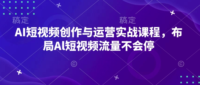AI短视频创作与运营实战课程，布局Al短视频流量不会停-网创星球