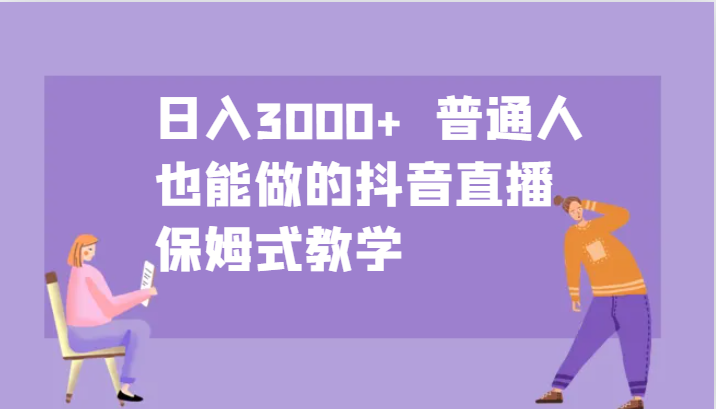日入3000+ 普通人也能做的抖音直播 保姆式教学-网创星球