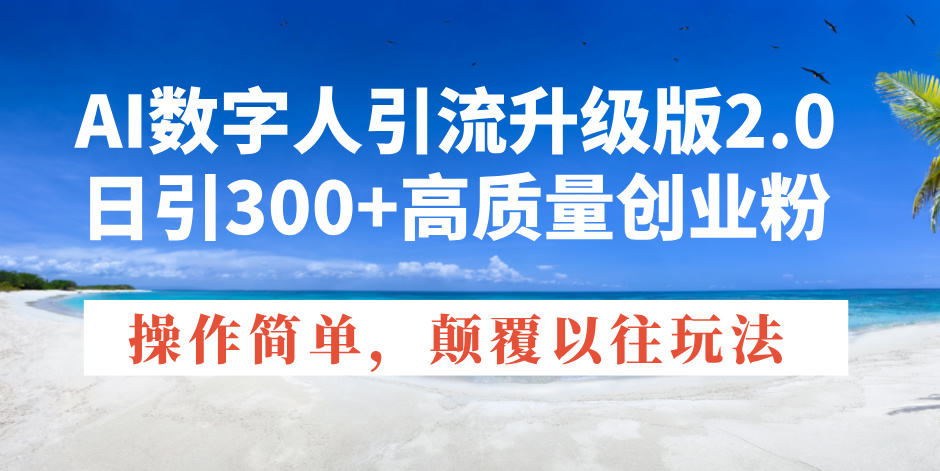 AI数字人引流升级版2.0，日引300+高质量创业粉，操作简单，颠覆以往玩法-大熊网创