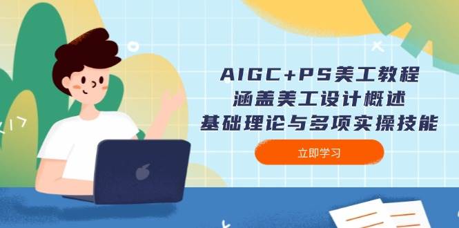 AIGC+PS美工教程：涵盖美工设计概述、基础理论与多项实操技能-网创星球