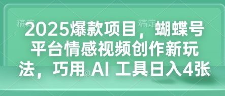 2025爆款项目，蝴蝶号平台情感视频创作新玩法，巧用 AI 工具日入4张-大熊网创