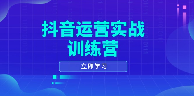 抖音运营实战训练营，0-1打造短视频爆款，涵盖拍摄剪辑、运营推广等全过程-网创星球