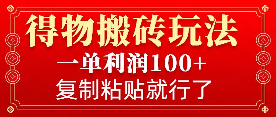 得物搬砖无门槛玩法，一单利润100+，无脑操作会复制粘贴就行-大熊网创