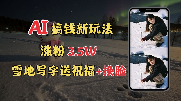 冬季搞钱新玩法，雪地写字表白送祝福、换脸，用免费AI手把手教你制作，轻松涨粉3.5w，接单到手软-大熊网创