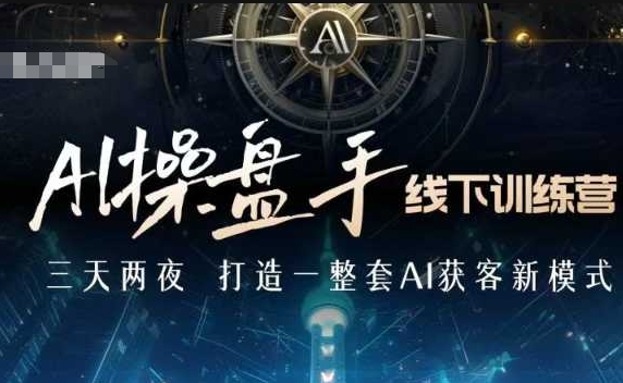 AI操盘手线下训练营，打造AI获客新模式，跟上ai时代，新商业-大熊网创